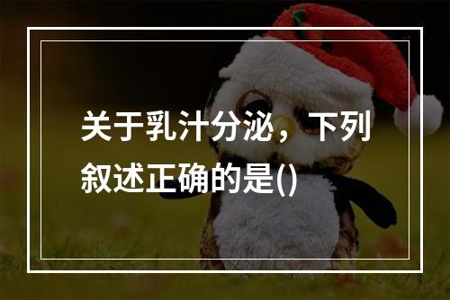 关于乳汁分泌，下列叙述正确的是()