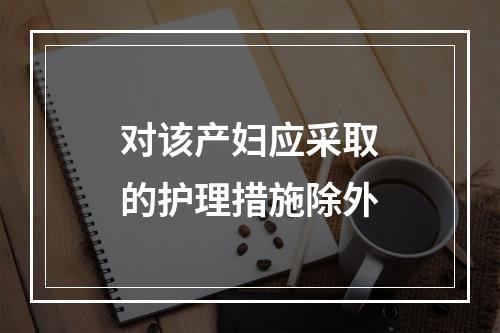 对该产妇应采取的护理措施除外