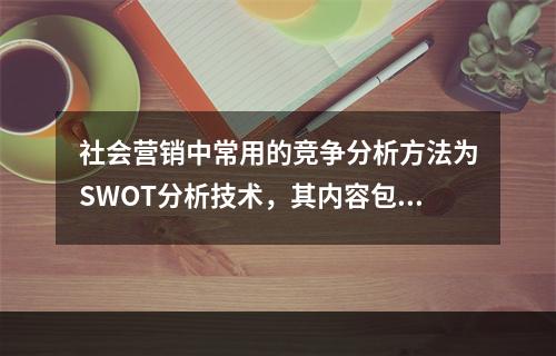 社会营销中常用的竞争分析方法为SWOT分析技术，其内容包括(