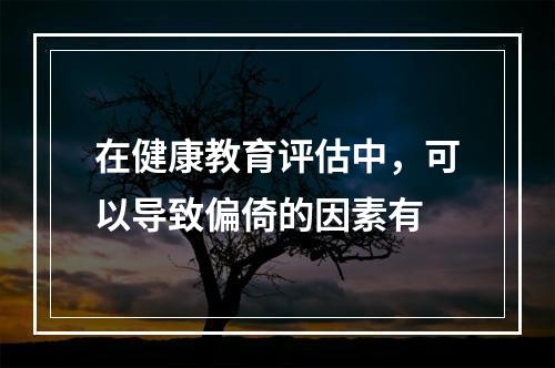 在健康教育评估中，可以导致偏倚的因素有