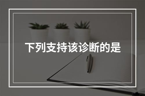 下列支持该诊断的是