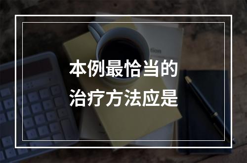 本例最恰当的治疗方法应是