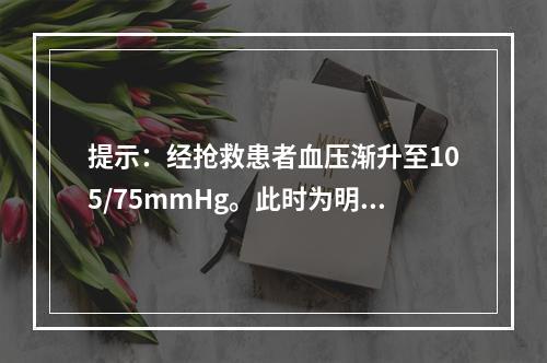 提示：经抢救患者血压渐升至105/75mmHg。此时为明确诊