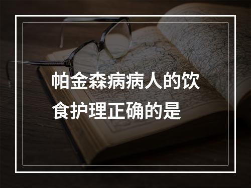 帕金森病病人的饮食护理正确的是