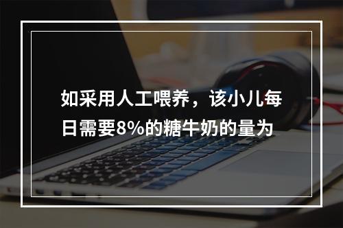 如采用人工喂养，该小儿每日需要8%的糖牛奶的量为