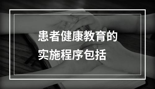 患者健康教育的实施程序包括