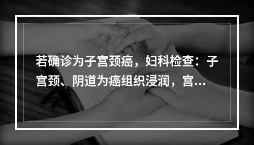 若确诊为子宫颈癌，妇科检查：子宫颈、阴道为癌组织浸润，宫旁结