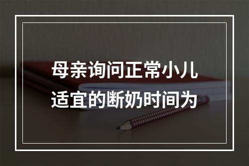 母亲询问正常小儿适宜的断奶时间为