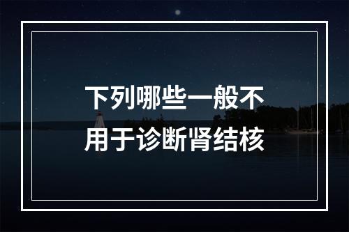 下列哪些一般不用于诊断肾结核