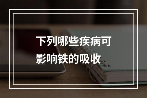 下列哪些疾病可影响铁的吸收