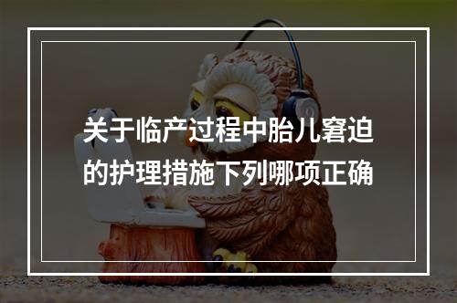 关于临产过程中胎儿窘迫的护理措施下列哪项正确