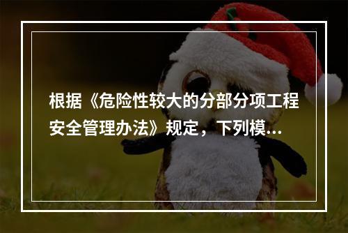 根据《危险性较大的分部分项工程安全管理办法》规定，下列模板与