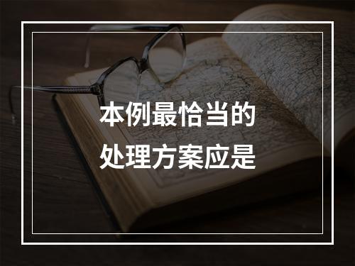 本例最恰当的处理方案应是