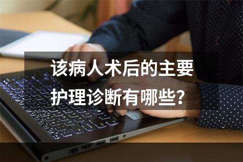 该病人术后的主要护理诊断有哪些？