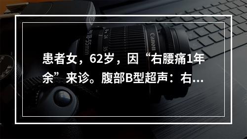 患者女，62岁，因“右腰痛1年余”来诊。腹部B型超声：右肾盂