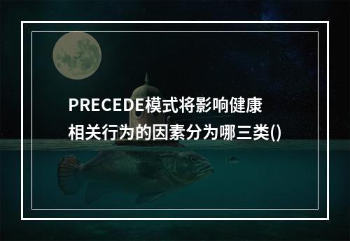 PRECEDE模式将影响健康相关行为的因素分为哪三类()