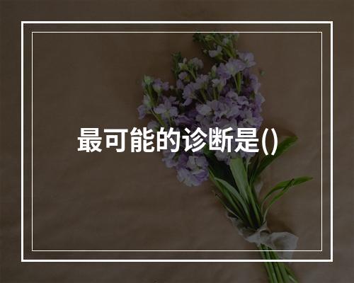 最可能的诊断是()