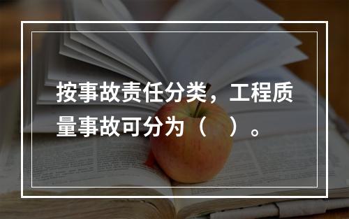 按事故责任分类，工程质量事故可分为（　）。