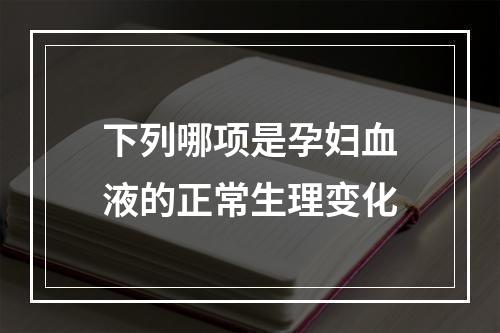 下列哪项是孕妇血液的正常生理变化