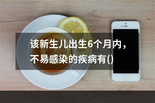 该新生儿出生6个月内，不易感染的疾病有()