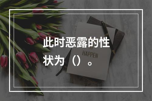 此时恶露的性状为（）。