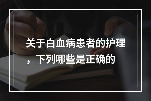 关于白血病患者的护理，下列哪些是正确的