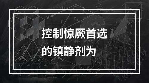 控制惊厥首选的镇静剂为