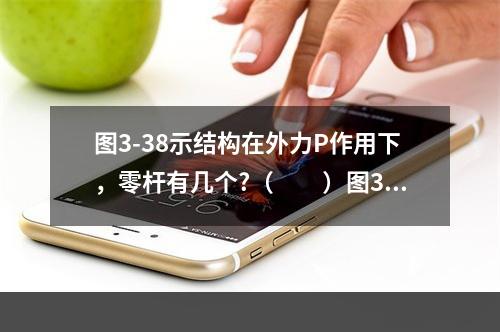 图3-38示结构在外力P作用下，零杆有几个?（　　）图3-