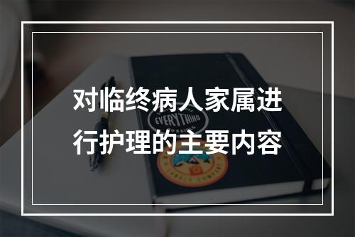 对临终病人家属进行护理的主要内容