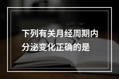 下列有关月经周期内分泌变化正确的是