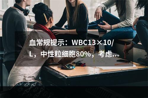 血常规提示：WBC13×10/L，中性粒细胞80%，考虑可能