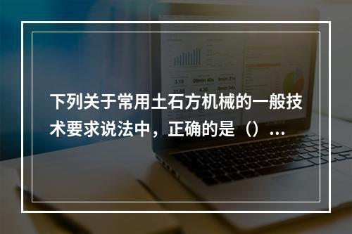 下列关于常用土石方机械的一般技术要求说法中，正确的是（）。