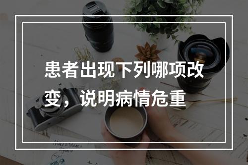 患者出现下列哪项改变，说明病情危重