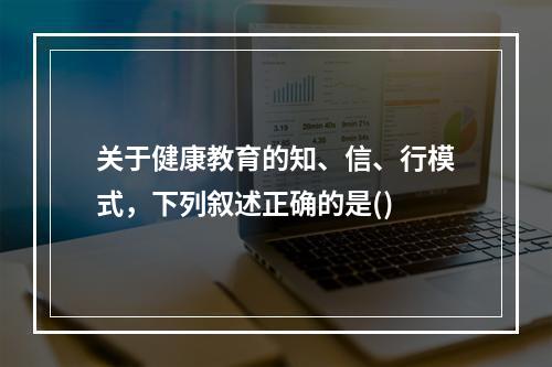 关于健康教育的知、信、行模式，下列叙述正确的是()