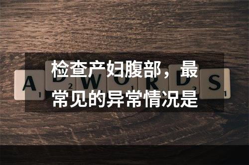 检查产妇腹部，最常见的异常情况是