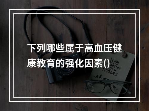 下列哪些属于高血压健康教育的强化因素()