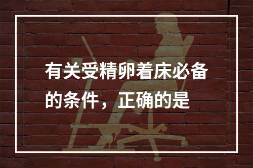 有关受精卵着床必备的条件，正确的是