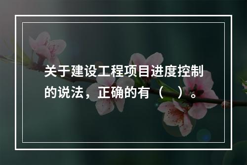 关于建设工程项目进度控制的说法，正确的有（　）。