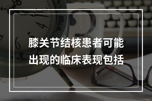 膝关节结核患者可能出现的临床表现包括