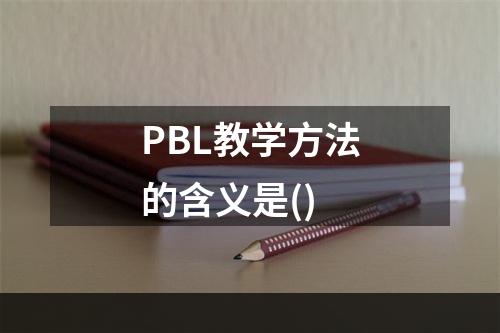 PBL教学方法的含义是()