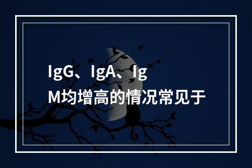 IgG、IgA、IgM均增高的情况常见于