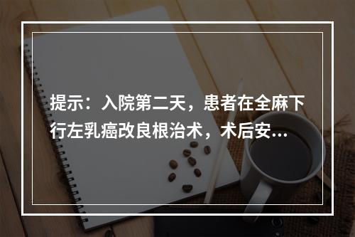 提示：入院第二天，患者在全麻下行左乳癌改良根治术，术后安返病