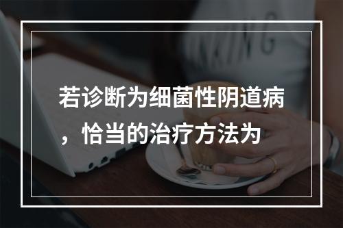 若诊断为细菌性阴道病，恰当的治疗方法为