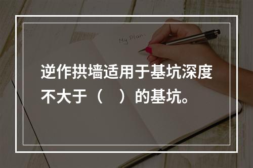 逆作拱墙适用于基坑深度不大于（　）的基坑。