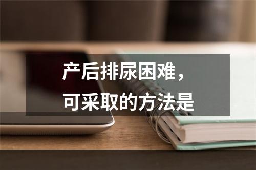 产后排尿困难，可采取的方法是