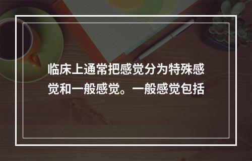 临床上通常把感觉分为特殊感觉和一般感觉。一般感觉包括