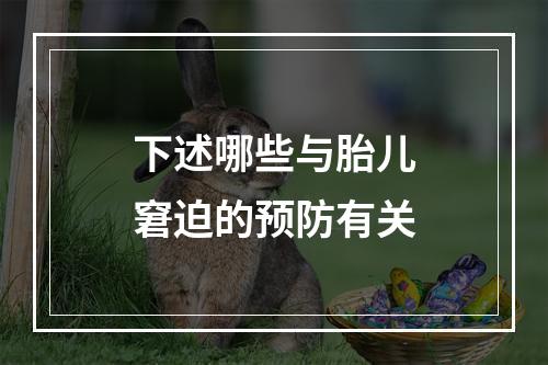 下述哪些与胎儿窘迫的预防有关