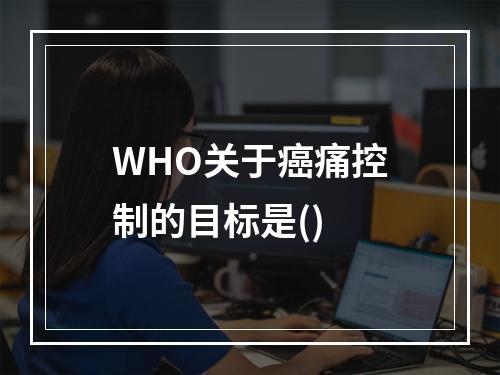 WHO关于癌痛控制的目标是()