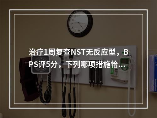 治疗1周复查NST无反应型，BPS评5分，下列哪项措施恰当