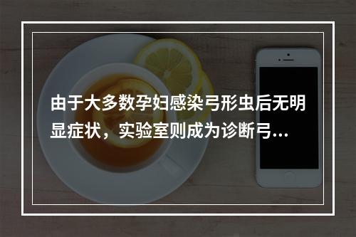 由于大多数孕妇感染弓形虫后无明显症状，实验室则成为诊断弓形虫